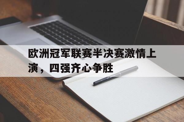欧洲冠军联赛半决赛激情上演，四强齐心争胜的简单介绍